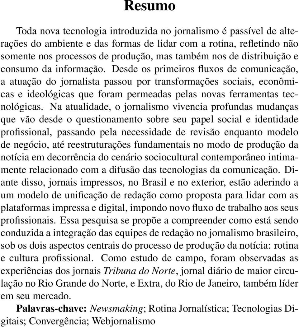 Desde os primeiros fluxos de comunicação, a atuação do jornalista passou por transformações sociais, econômicas e ideológicas que foram permeadas pelas novas ferramentas tecnológicas.