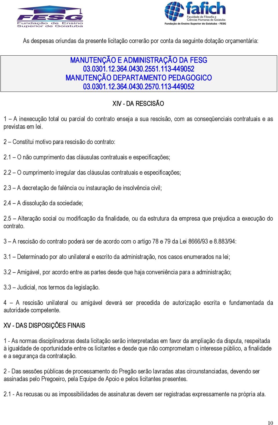 113 449052 XIV DA RESCISÃO 1 A inexecução total ou parcial do contrato enseja a sua rescisão, com as conseqüenciais contratuais e as previstas em lei. 2 Constitui motivo para rescisão do contrato: 2.