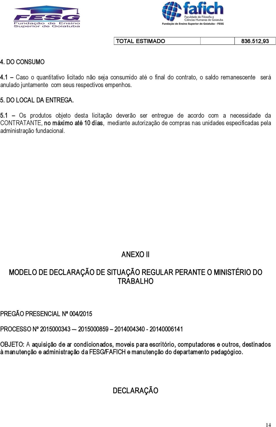 1 Os produtos objeto desta licitação deverão ser entregue de acordo com a necessidade da CONTRATANTE, no máximo até 10 dias, mediante autorização de compras nas unidades especificadas pela