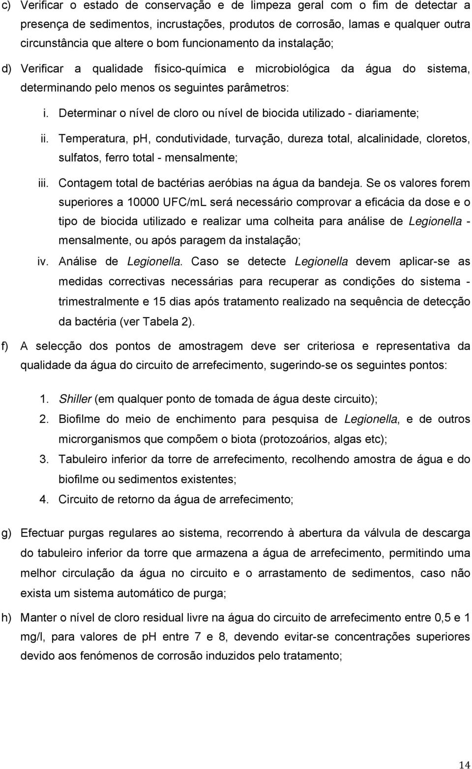 Determinar o nível de cloro ou nível de biocida utilizado - diariamente; ii. Temperatura, ph, condutividade, turvação, dureza total, alcalinidade, cloretos, sulfatos, ferro total - mensalmente; iii.