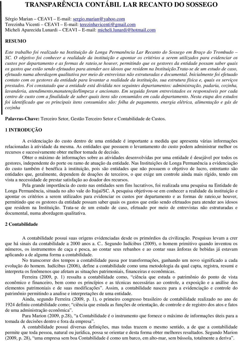 O objetivo foi conhecer a realidade da instituição e apontar os critérios a serem utilizados para evidenciar os custos por departamento e as formas de rateio,se houver, permitindo que os gestores da