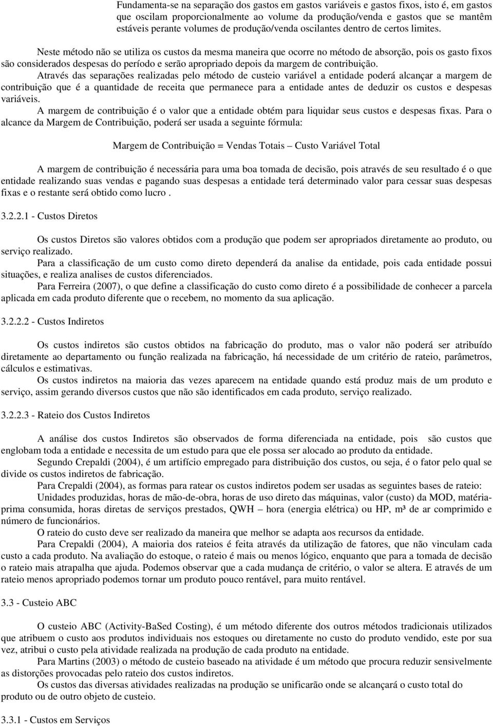 Neste método não se utiliza os custos da mesma maneira que ocorre no método de absorção, pois os gasto fixos são considerados despesas do período e serão apropriado depois da margem de contribuição.