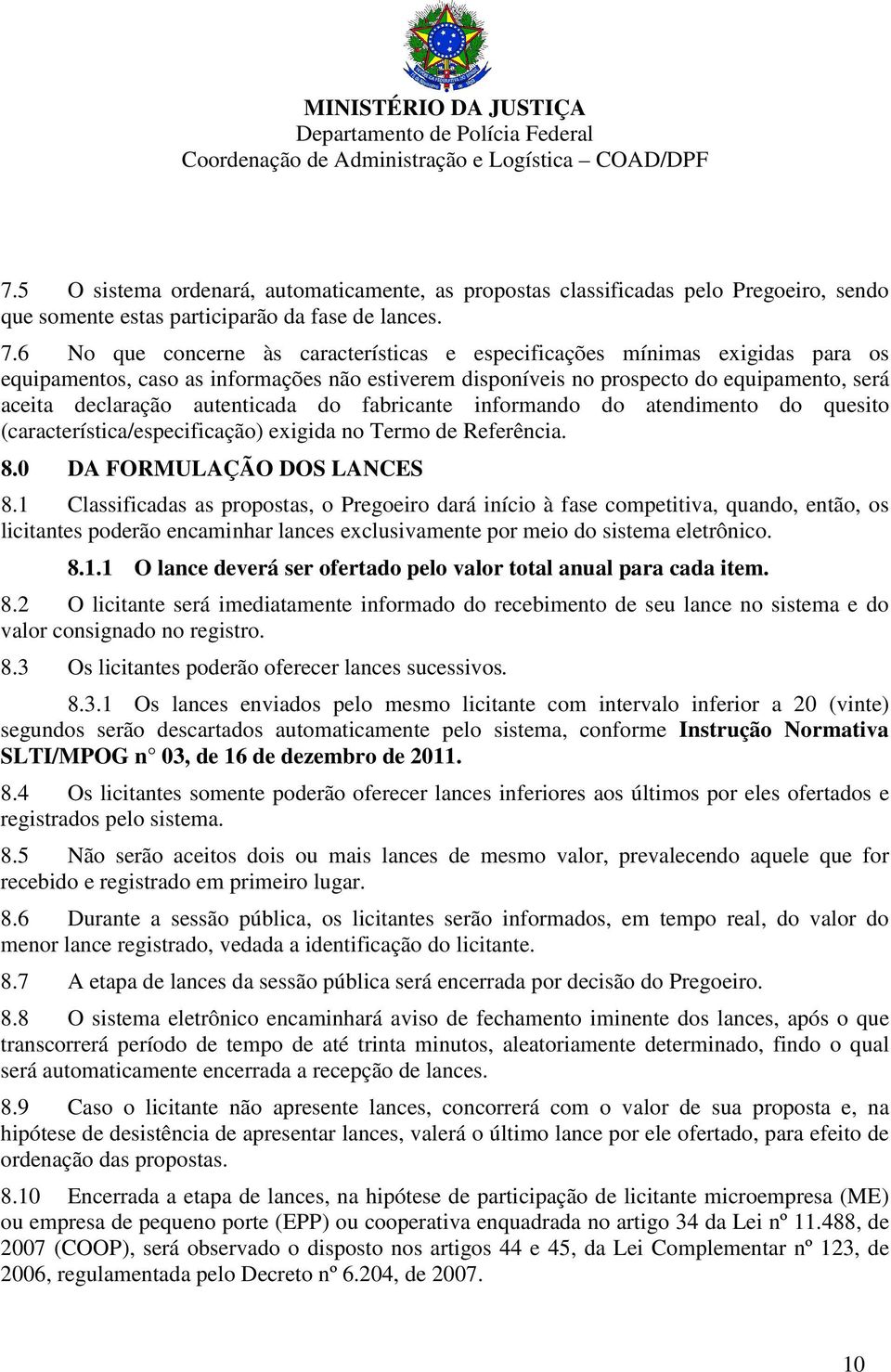 autenticada do fabricante informando do atendimento do quesito (característica/especificação) exigida no Termo de Referência. 8.0 DA FORMULAÇÃO DOS LANCES 8.