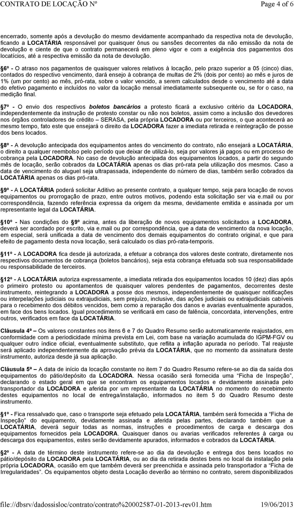 6º - O atraso nos pagamentos de quaisquer valores relativos à locação, pelo prazo superior a 05 (cinco) dias, contados do respectivo vencimento, dará ensejo à cobrança de multas de 2% (dois por