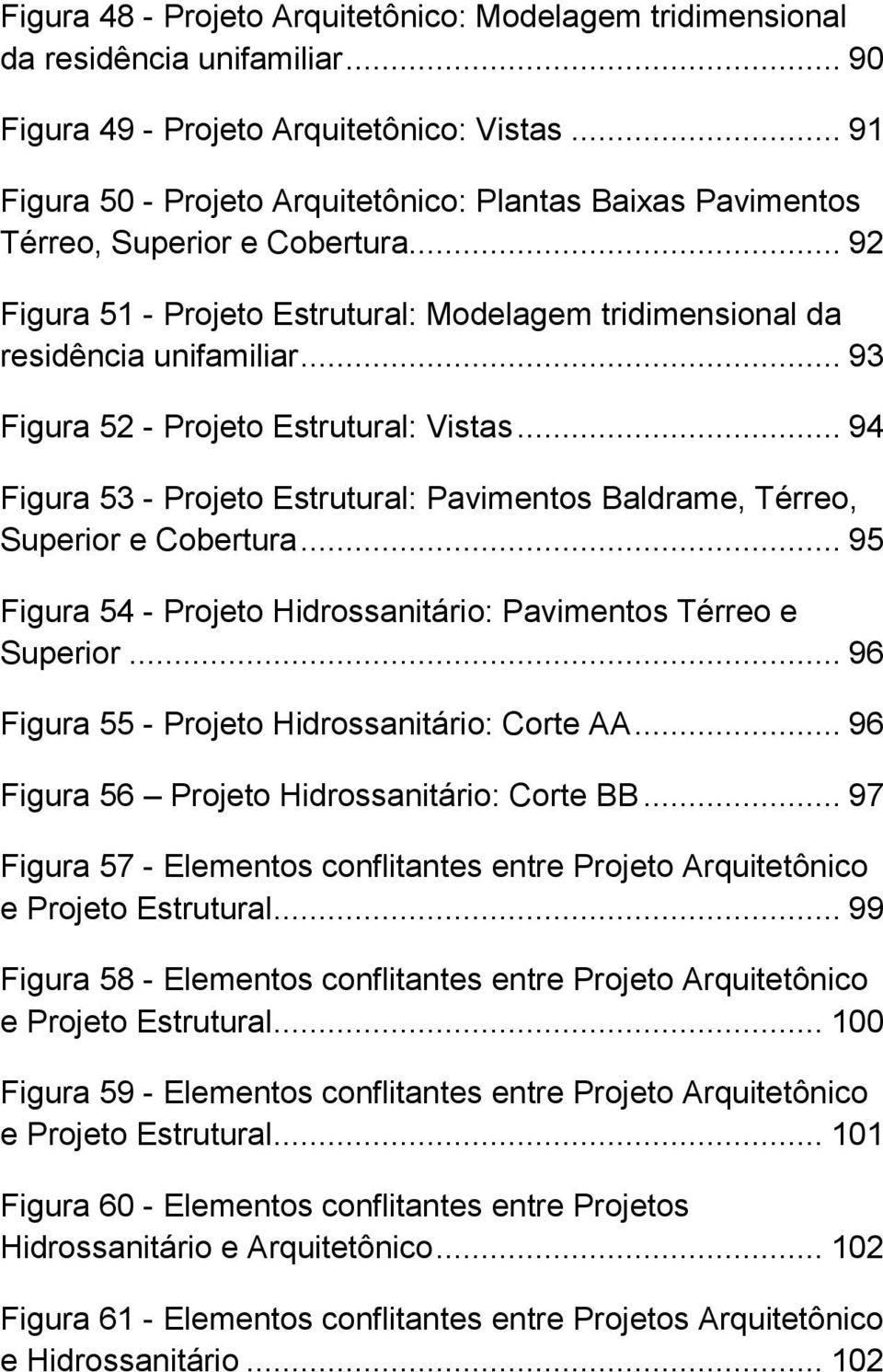 .. 93 Figura 52 - Projeto Estrutural: Vistas... 94 Figura 53 - Projeto Estrutural: Pavimentos Baldrame, Térreo, Superior e Cobertura.