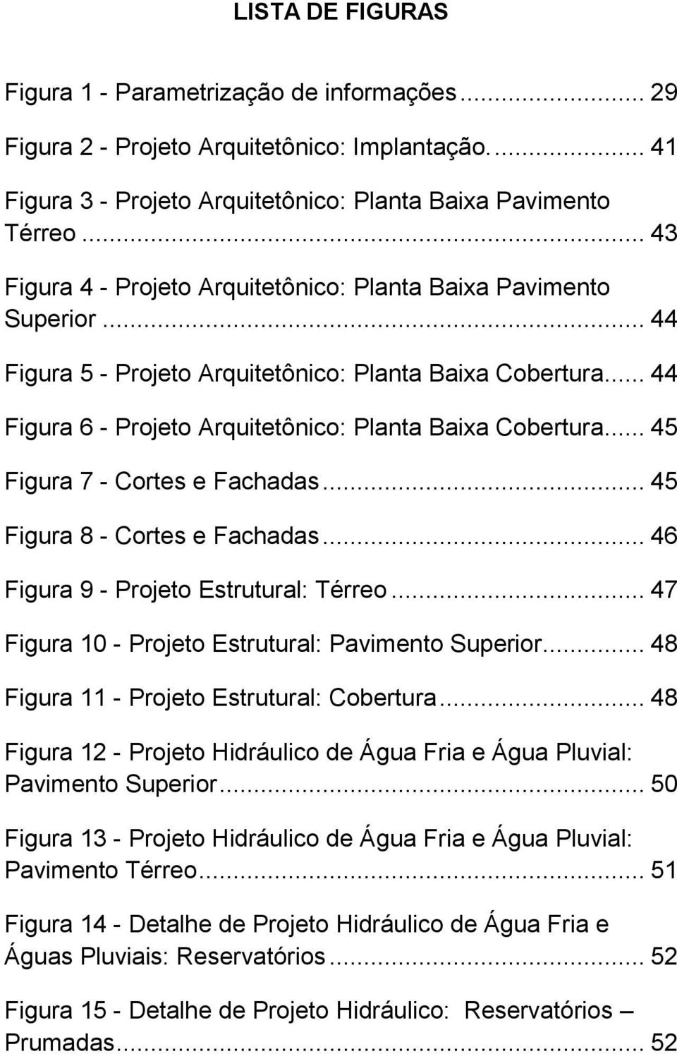 .. 45 Figura 7 - Cortes e Fachadas... 45 Figura 8 - Cortes e Fachadas... 46 Figura 9 - Projeto Estrutural: Térreo... 47 Figura 10 - Projeto Estrutural: Pavimento Superior.