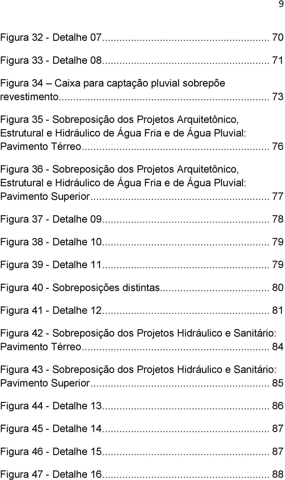 .. 76 Figura 36 - Sobreposição dos Projetos Arquitetônico, Estrutural e Hidráulico de Água Fria e de Água Pluvial: Pavimento Superior... 77 Figura 37 - Detalhe 09... 78 Figura 38 - Detalhe 10.