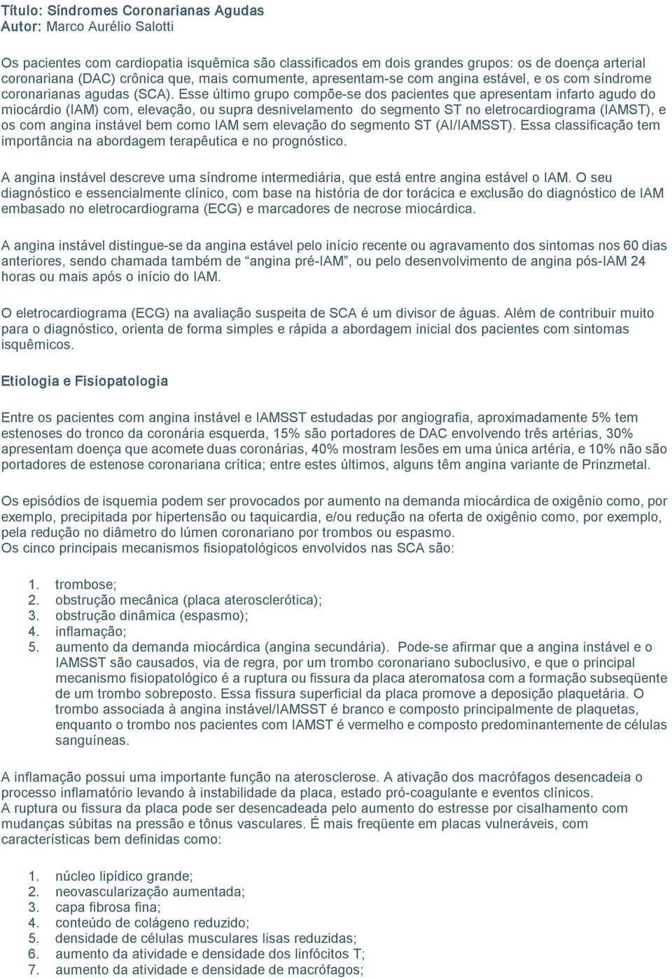 Esse último grupo compõe se dos pacientes que apresentam infarto agudo do miocárdio (IAM) com, elevação, ou supra desnivelamento do segmento ST no eletrocardiograma (IAMST), e os com angina instável