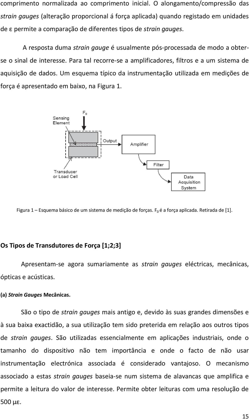 A resposta duma strain gauge é usualmente pós-processada de modo a obterse o sinal de interesse. Para tal recorre-se a amplificadores, filtros e a um sistema de aquisição de dados.