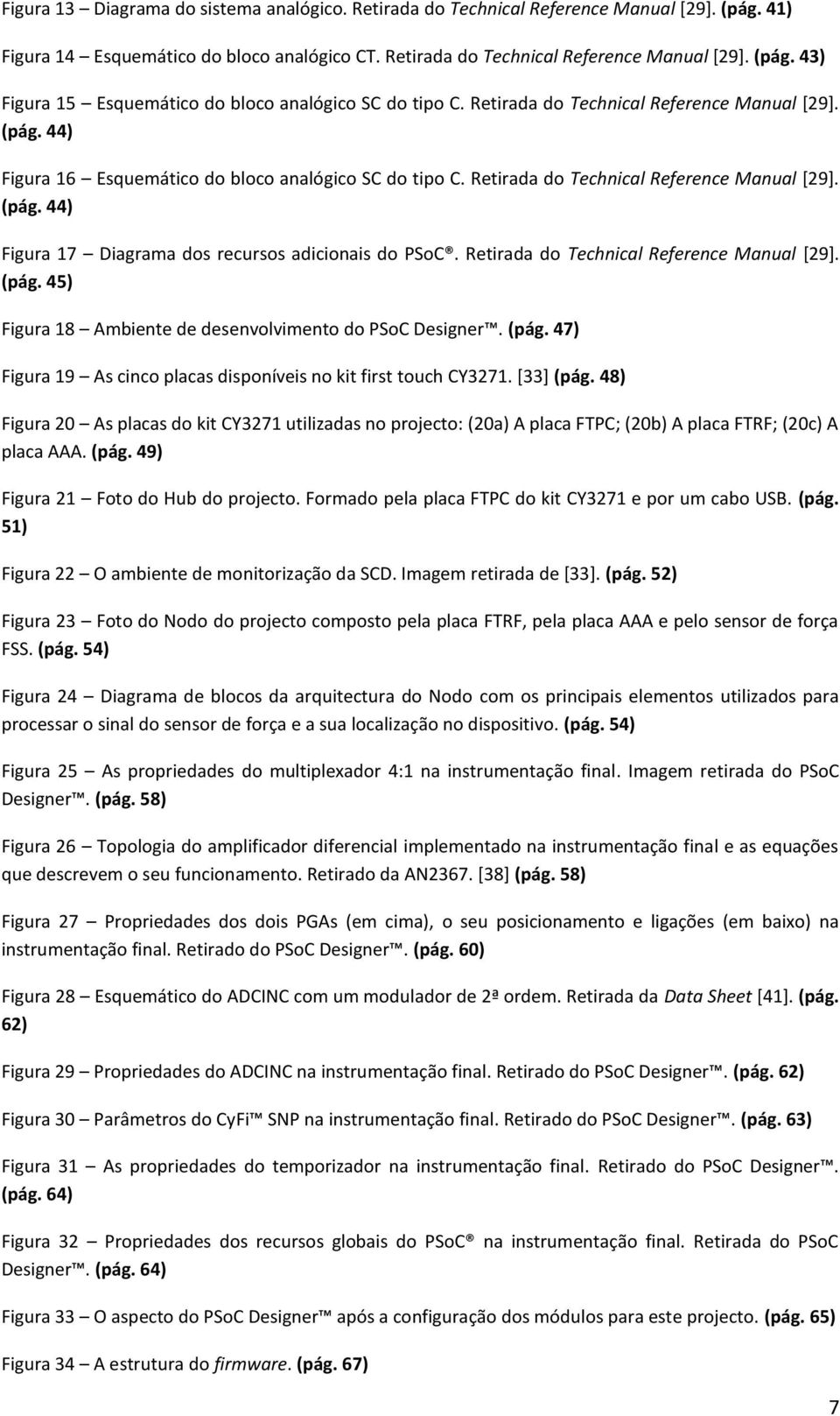 Retirada do Technical Reference Manual [29]. (pág. 45) Figura 18 Ambiente de desenvolvimento do PSoC Designer. (pág. 47) Figura 19 As cinco placas disponíveis no kit first touch CY3271. [33] (pág.