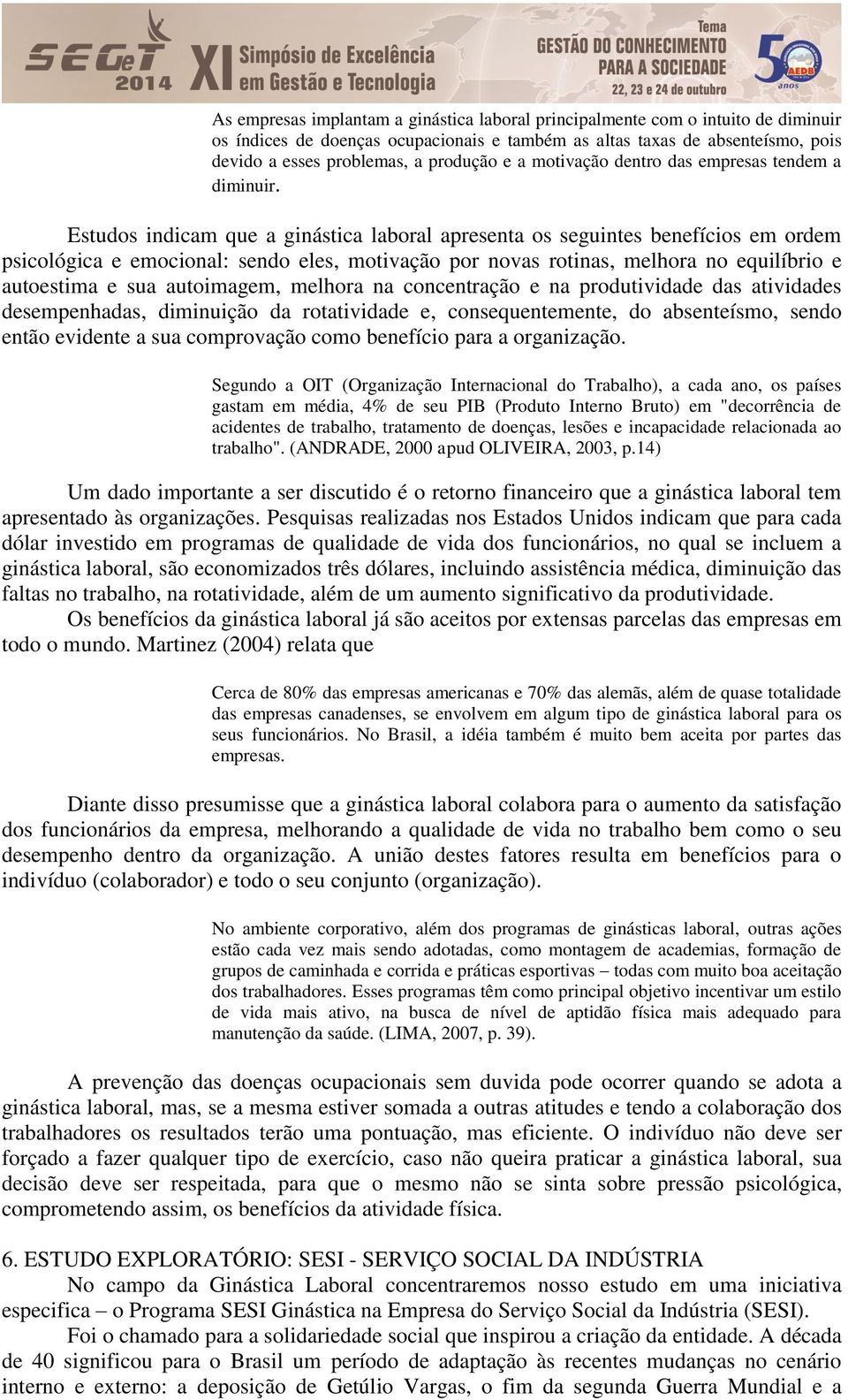 Estudos indicam que a ginástica laboral apresenta os seguintes benefícios em ordem psicológica e emocional: sendo eles, motivação por novas rotinas, melhora no equilíbrio e autoestima e sua