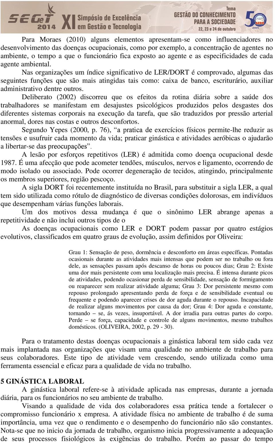 Nas organizações um índice significativo de LER/DORT é comprovado, algumas das seguintes funções que são mais atingidas tais como: caixa de banco, escriturário, auxiliar administrativo dentre outros.