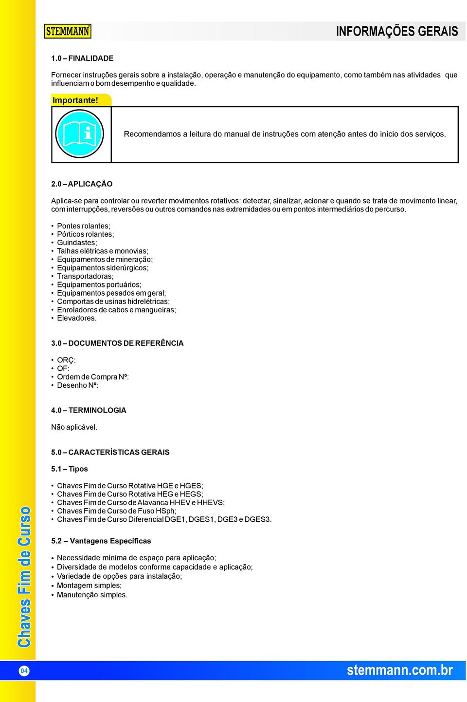 .0 APLICAÇÃO Aplica-se para controlar ou reverter movimentos rotativos: detectar, sinalizar, acionar e quando se trata de movimento linear, com interrupções, reversões ou outros comandos nas