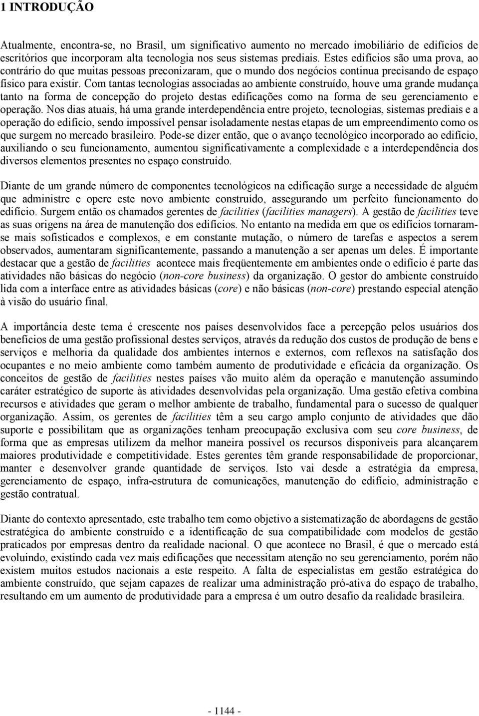 Com tantas tecnologias associadas ao ambiente construído, houve uma grande mudança tanto na forma de concepção do projeto destas edificações como na forma de seu gerenciamento e operação.