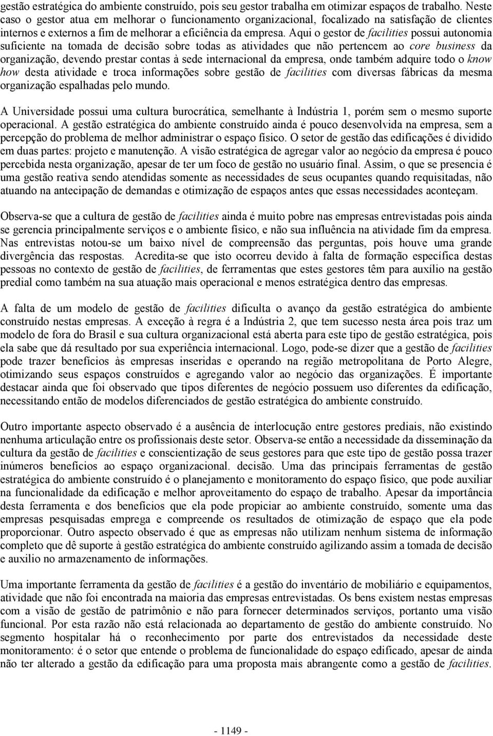 Aqui o gestor de facilities possui autonomia suficiente na tomada de decisão sobre todas as atividades que não pertencem ao core business da organização, devendo prestar contas à sede internacional