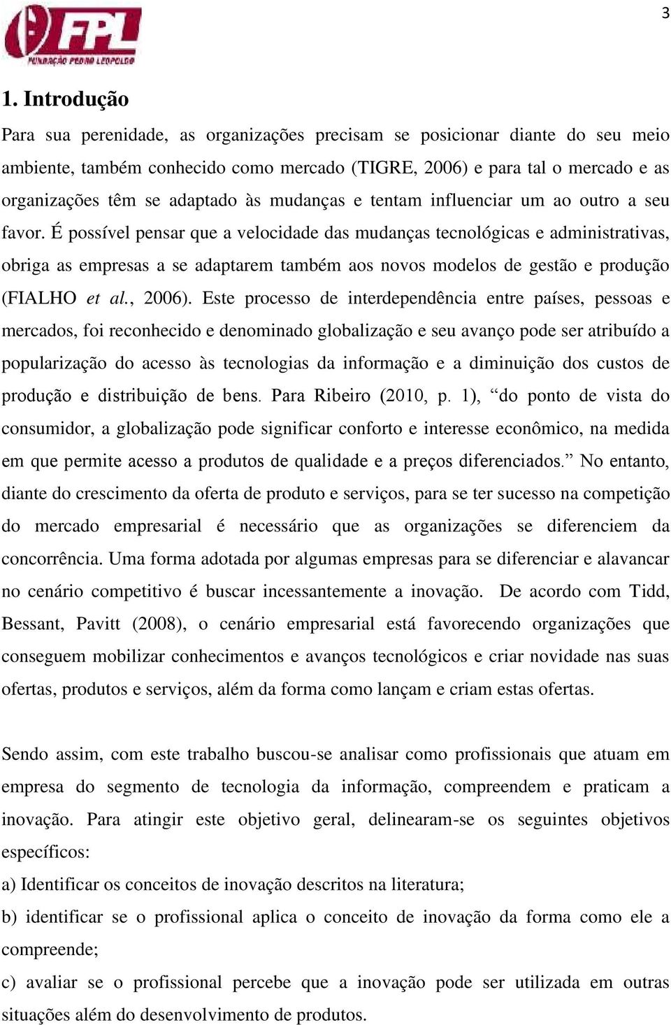 É possível pensar que a velocidade das mudanças tecnológicas e administrativas, obriga as empresas a se adaptarem também aos novos modelos de gestão e produção (FIALHO et al., 2006).