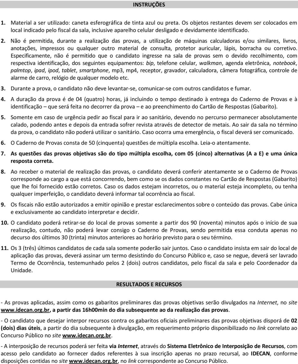 Não é permitida, durante a realização das provas, a utilização de máquinas calculadoras e/ou similares, livros, anotações, impressos ou qualquer outro material de consulta, protetor auricular, lápis,