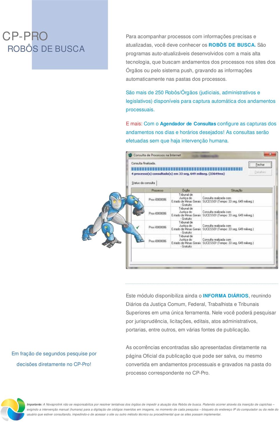 pastas dos processos. São mais de 250 Robôs/Órgãos (judiciais, administrativos e legislativos) disponíveis para captura automática dos andamentos processuais.