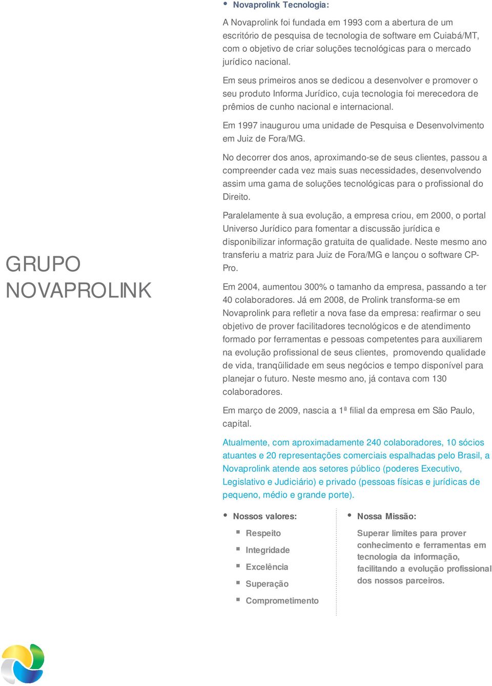 Em seus primeiros anos se dedicou a desenvolver e promover o seu produto Informa Jurídico, cuja tecnologia foi merecedora de prêmios de cunho nacional e internacional.