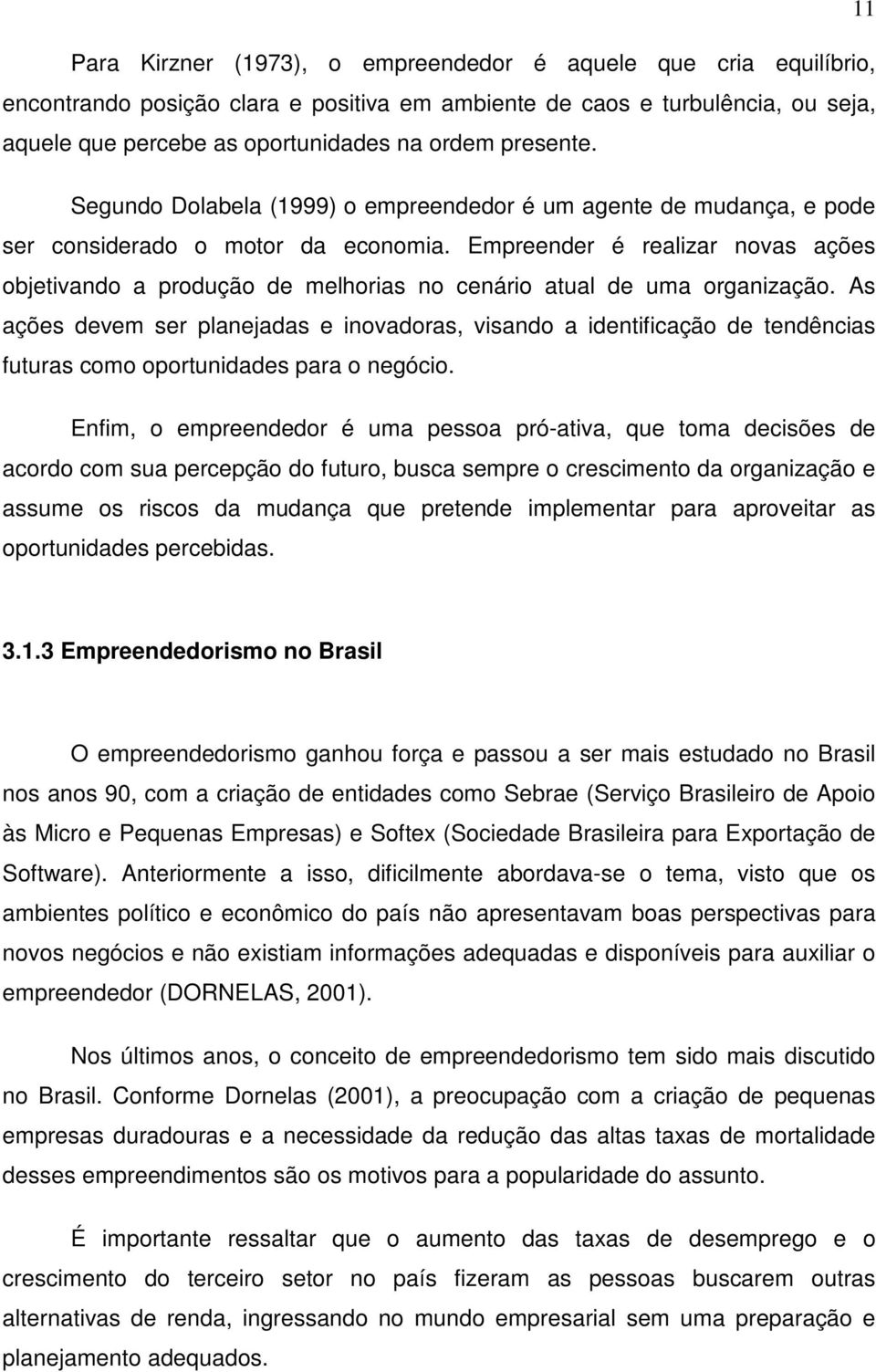 Empreender é realizar novas ações objetivando a produção de melhorias no cenário atual de uma organização.