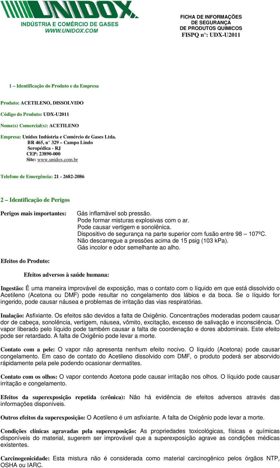 Pode formar misturas explosivas com o ar. Pode causar vertigem e sonolênica. Dispositivo de segurança na parte superior com fusão entre 98 107ºC. Não descarregue a pressões acima de 15 psig (103 kpa).