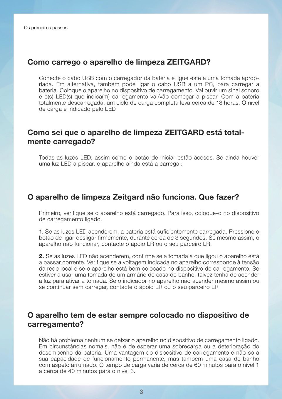 Vai ouvir um sinal sonoro e o(s) LED(s) que indica(m) carregamento vai/vão começar a piscar. Com a bateria totalmente descarregada, um ciclo de carga completa leva cerca de 18 horas.