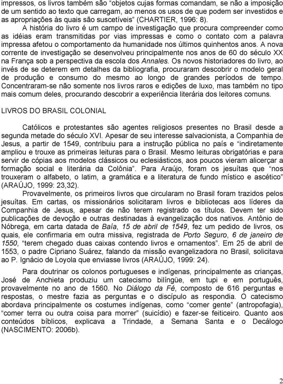 A história do livro é um campo de investigação que procura compreender como as idéias eram transmitidas por vias impressas e como o contato com a palavra impressa afetou o comportamento da humanidade