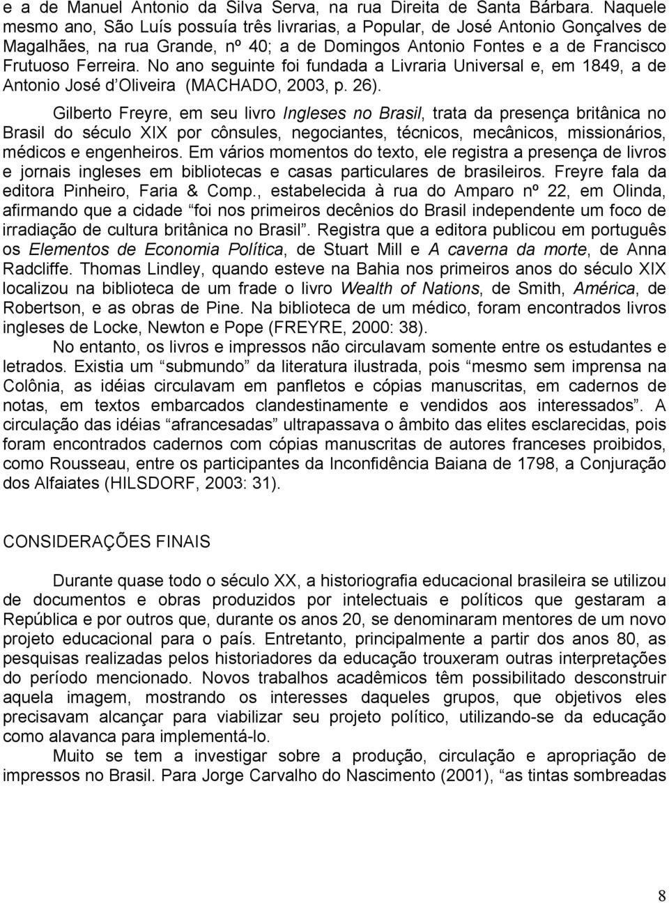 No ano seguinte foi fundada a Livraria Universal e, em 1849, a de Antonio José d Oliveira (MACHADO, 2003, p. 26).