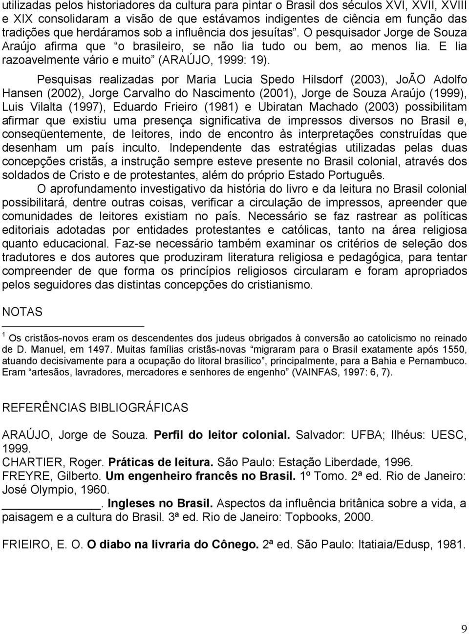 Pesquisas realizadas por Maria Lucia Spedo Hilsdorf (2003), JoÃO Adolfo Hansen (2002), Jorge Carvalho do Nascimento (2001), Jorge de Souza Araújo (1999), Luis Vilalta (1997), Eduardo Frieiro (1981) e