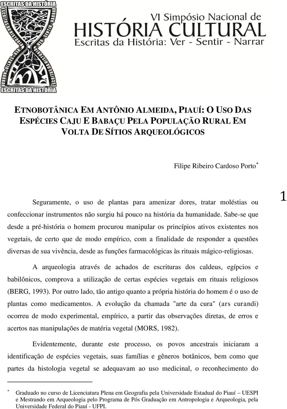 Sabe-se que desde a pré-história o homem procurou manipular os princípios ativos existentes nos vegetais, de certo que de modo empírico, com a finalidade de responder a questões diversas de sua