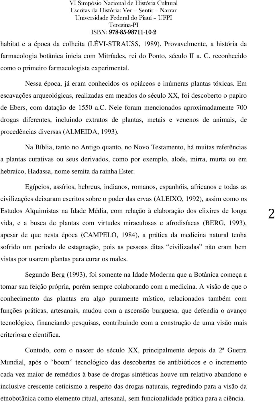 Em escavações arqueológicas, realizadas em meados do século XX, foi descoberto o papiro de Ebers, com datação de 1550 a.c. Nele foram mencionados aproximadamente 700 drogas diferentes, incluindo extratos de plantas, metais e venenos de animais, de procedências diversas (ALMEIDA, 1993).