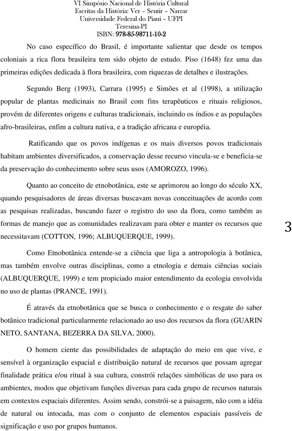 Segundo Berg (1993), Carrara (1995) e Simões et al (1998), a utilização popular de plantas medicinais no Brasil com fins terapêuticos e rituais religiosos, provém de diferentes origens e culturas