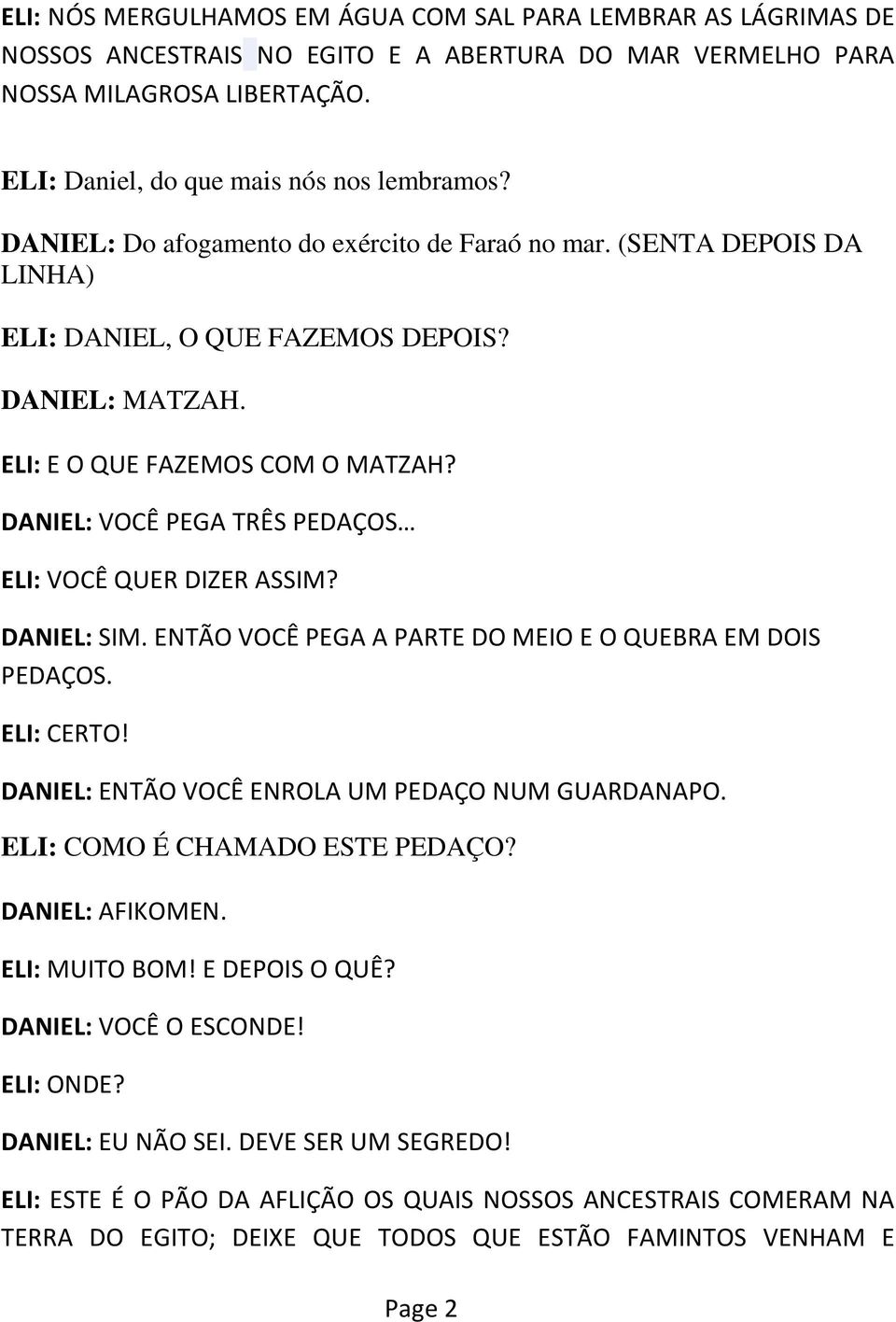 DANIEL: VOCÊ PEGA TRÊS PEDAÇOS ELI: VOCÊ QUER DIZER ASSIM? DANIEL: SIM. ENTÃO VOCÊ PEGA A PARTE DO MEIO E O QUEBRA EM DOIS PEDAÇOS. ELI: CERTO! DANIEL: ENTÃO VOCÊ ENROLA UM PEDAÇO NUM GUARDANAPO.