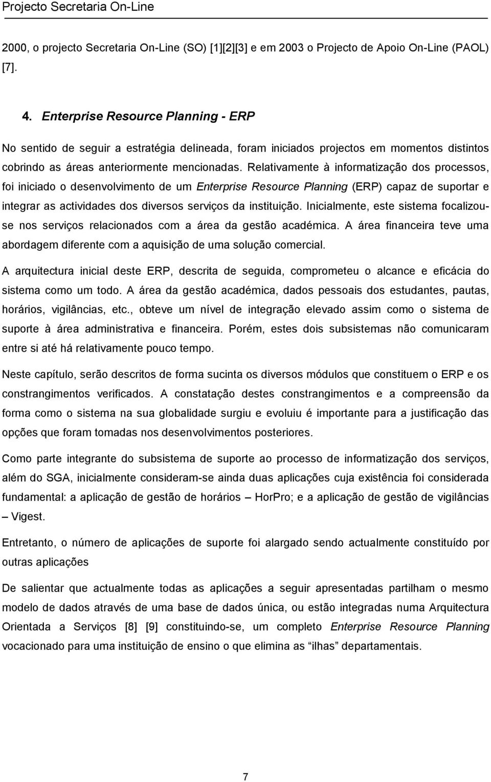 Relativamente à informatização dos processos, foi iniciado o desenvolvimento de um Enterprise Resource Planning (ERP) capaz de suportar e integrar as actividades dos diversos serviços da instituição.