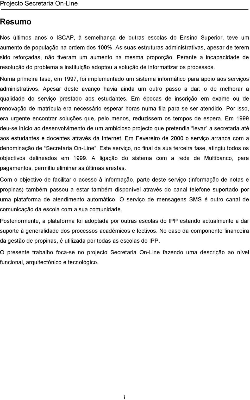 Perante a incapacidade de resolução do problema a instituição adoptou a solução de informatizar os processos.