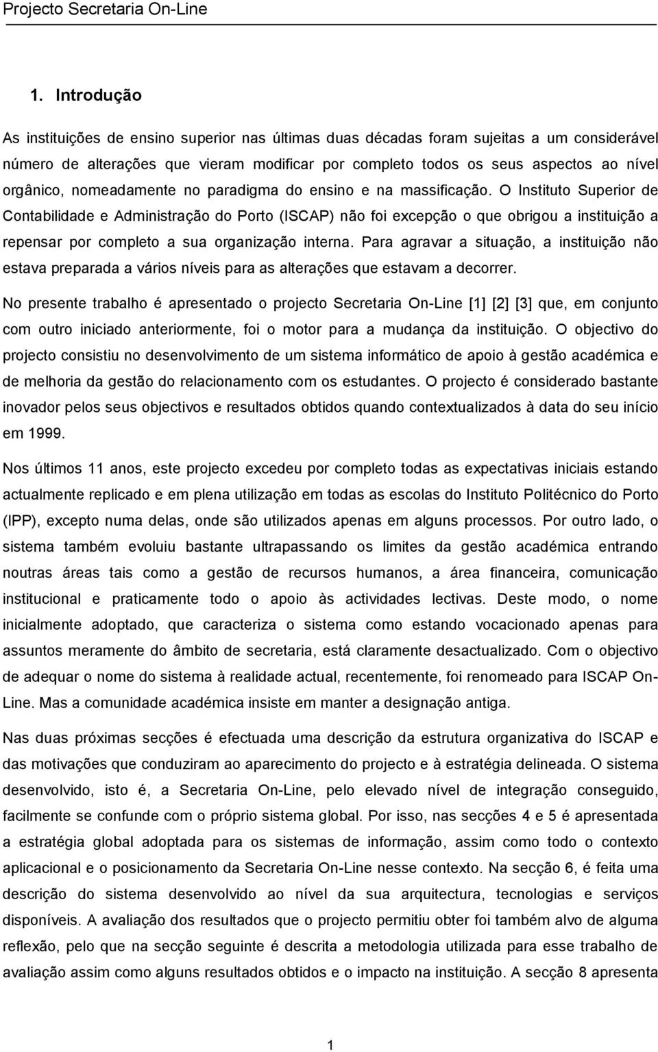 O Instituto Superior de Contabilidade e Administração do Porto (ISCAP) não foi excepção o que obrigou a instituição a repensar por completo a sua organização interna.