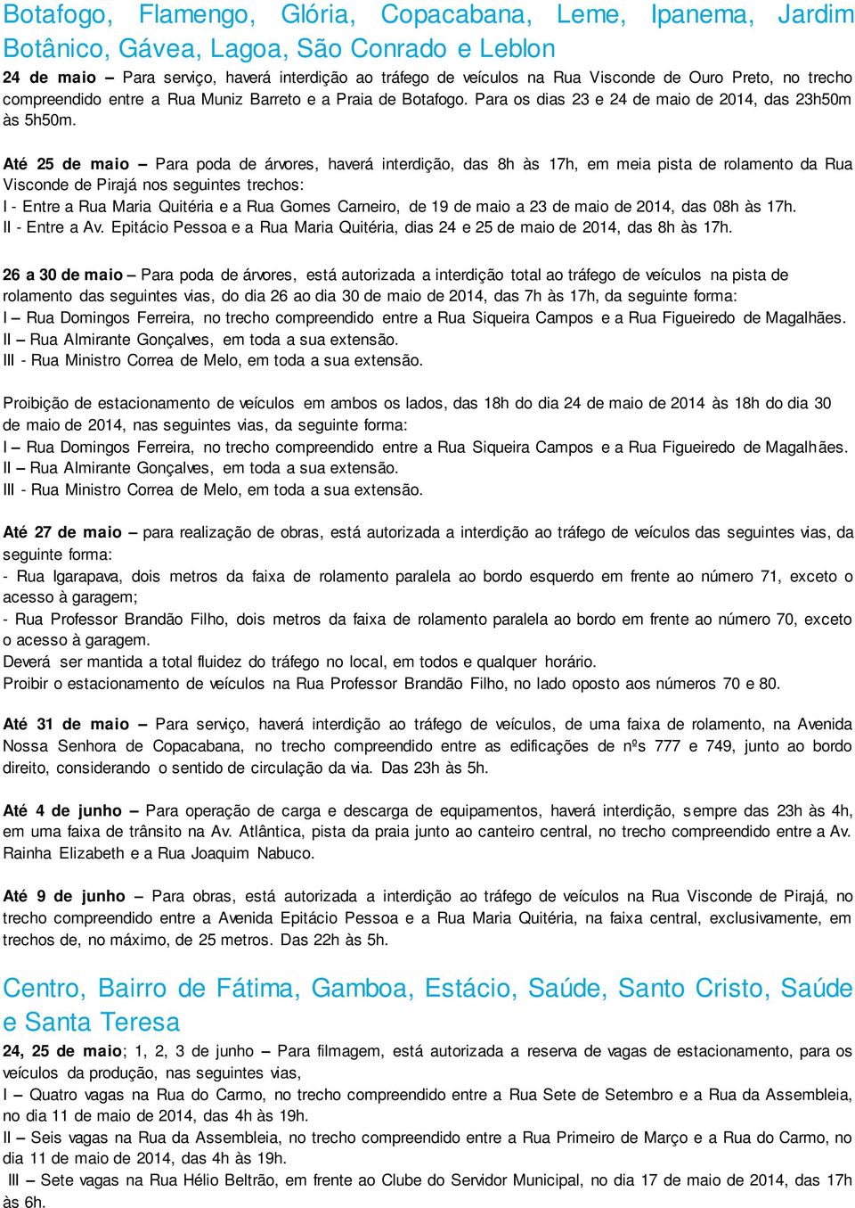 Até 25 de maio Para poda de árvores, haverá interdição, das 8h às 17h, em meia pista de rolamento da Rua Visconde de Pirajá nos seguintes trechos: I - Entre a Rua Maria Quitéria e a Rua Gomes