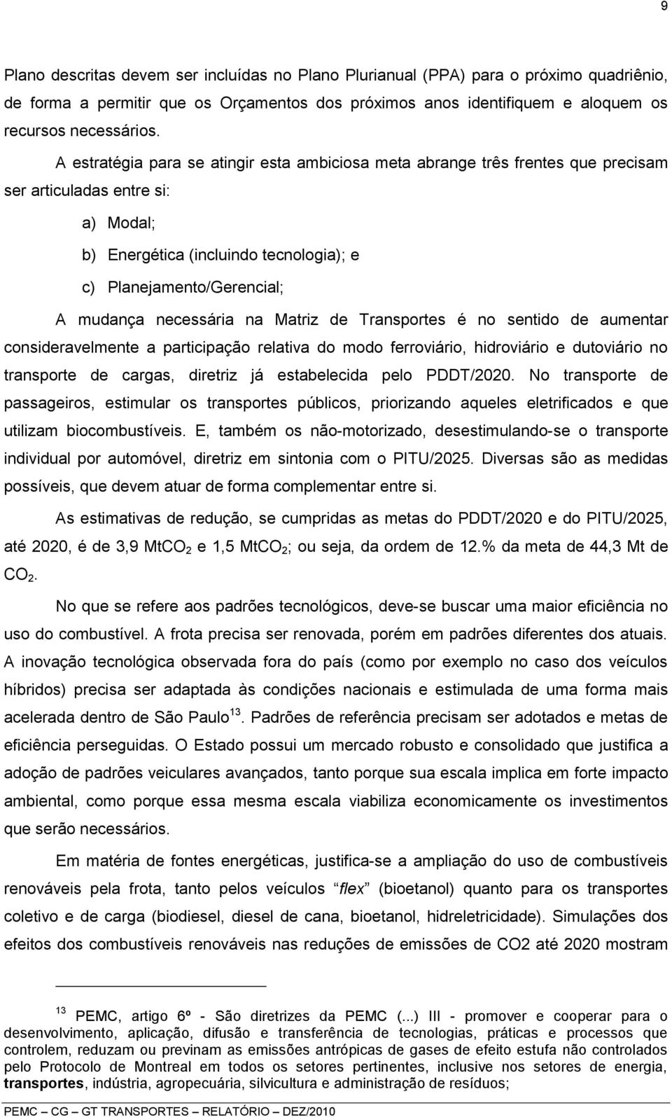 necessária na Matriz de Transportes é no sentido de aumentar consideravelmente a participação relativa do modo ferroviário, hidroviário e dutoviário no transporte de cargas, diretriz já estabelecida