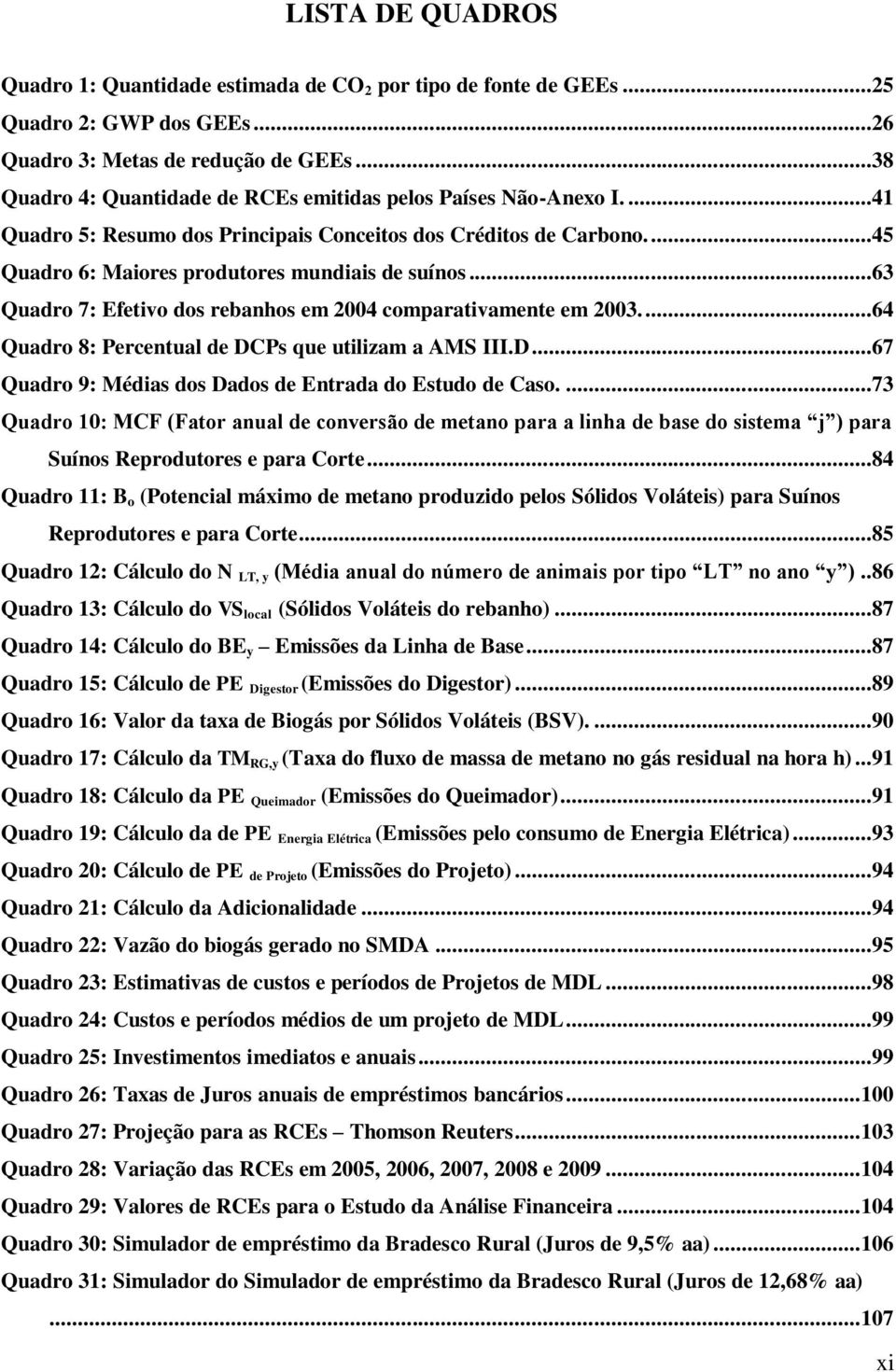 ..63 Quadro 7: Efetivo dos rebanhos em 2004 comparativamente em 2003....64 Quadro 8: Percentual de DCPs que utilizam a AMS III.D...67 Quadro 9: Médias dos Dados de Entrada do Estudo de Caso.