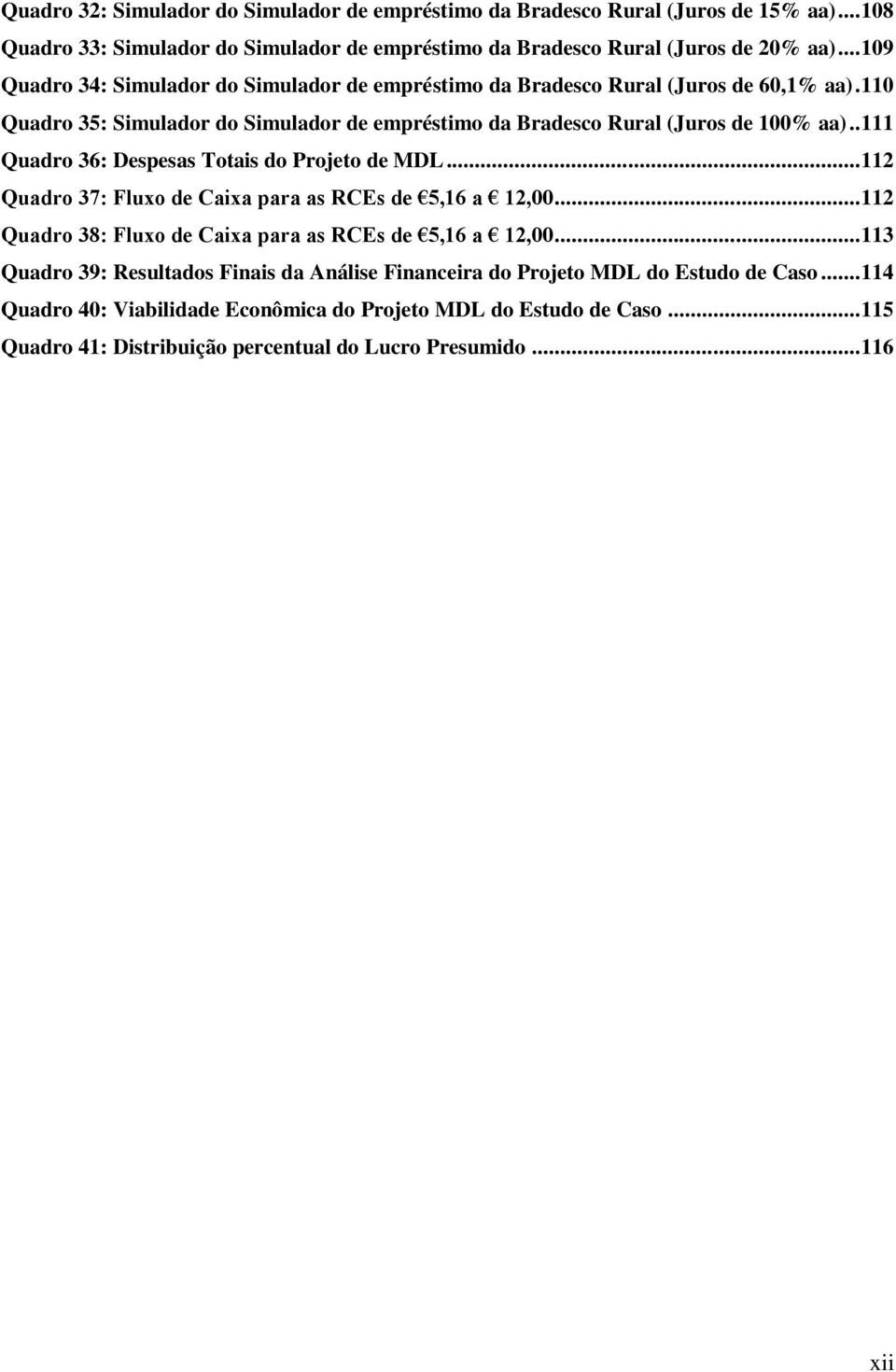 . 111 Quadro 36: Despesas Totais do Projeto de MDL... 112 Quadro 37: Fluxo de Caixa para as RCEs de 5,16 a 12,00... 112 Quadro 38: Fluxo de Caixa para as RCEs de 5,16 a 12,00.