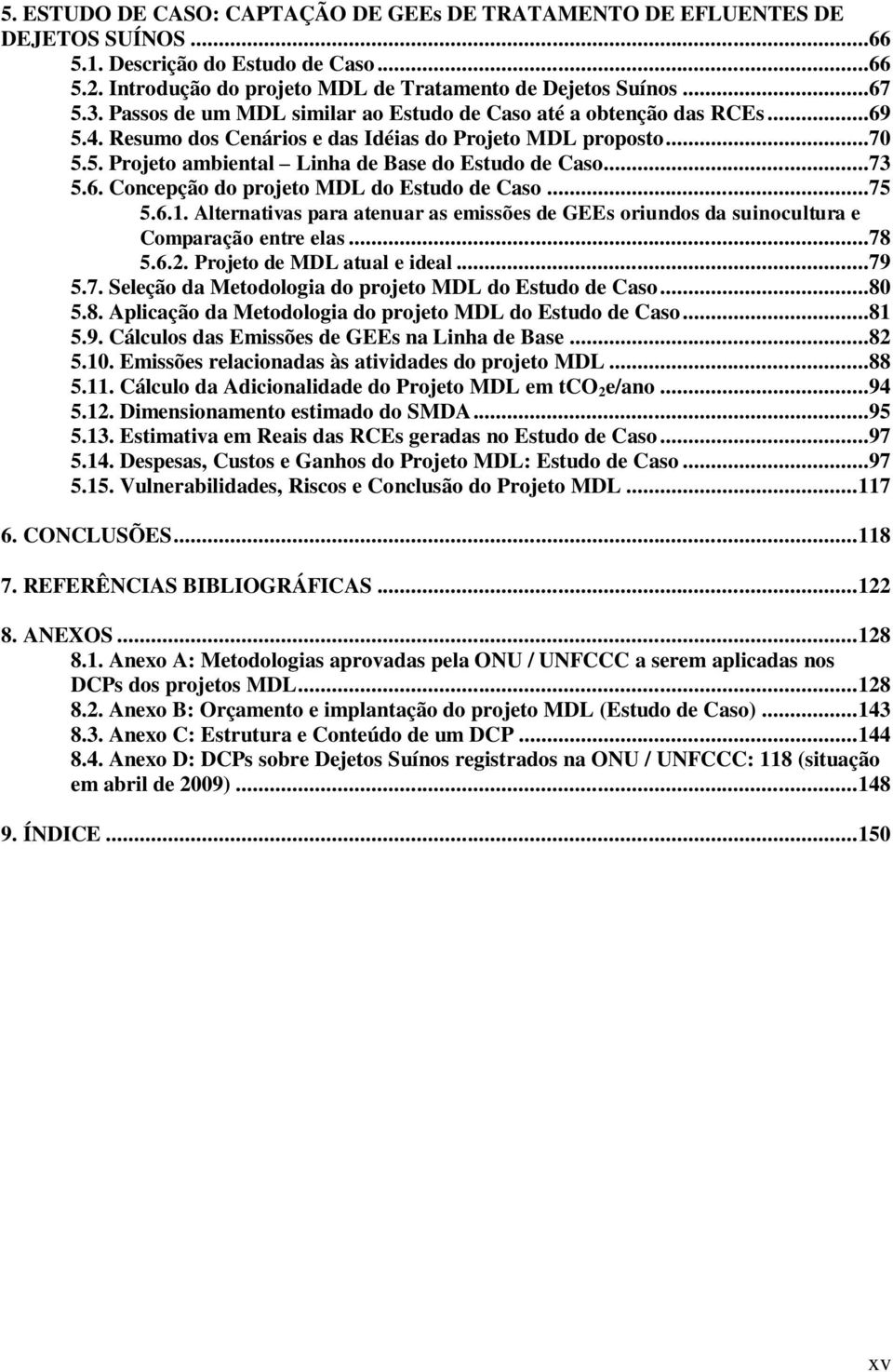 6. Concepção do projeto MDL do Estudo de Caso...75 5.6.1. Alternativas para atenuar as emissões de GEEs oriundos da suinocultura e Comparação entre elas...78 5.6.2. Projeto de MDL atual e ideal...79 5.