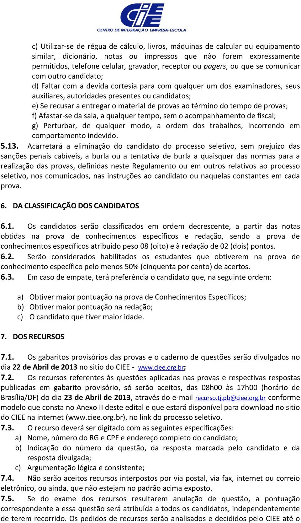 o material de provas ao término do tempo de provas; f) Afastar-se da sala, a qualquer tempo, sem o acompanhamento de fiscal; g) Perturbar, de qualquer modo, a ordem dos trabalhos, incorrendo em