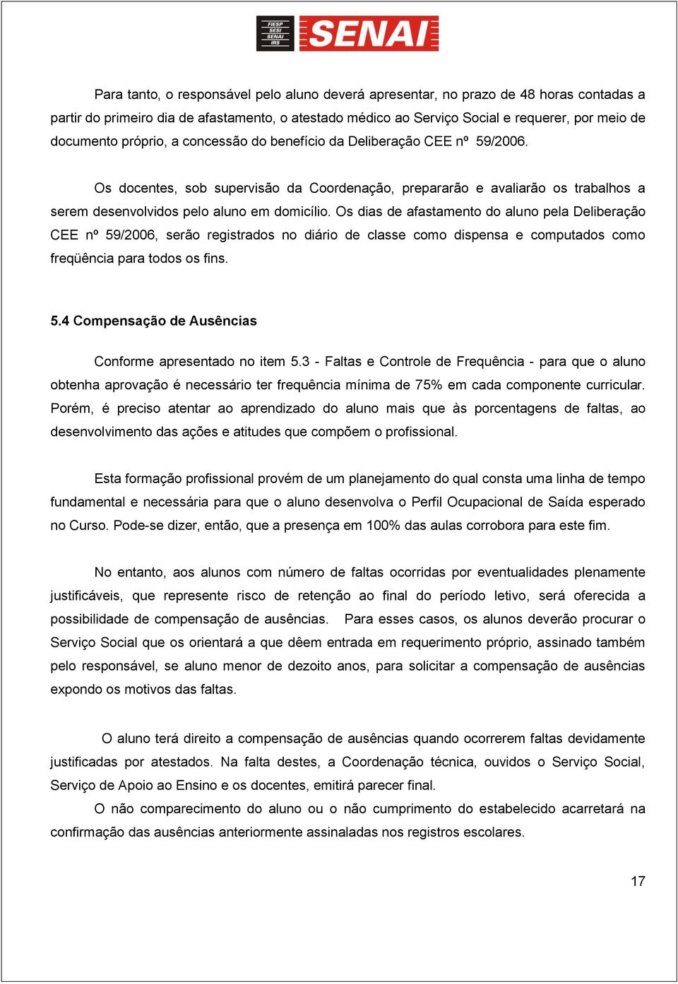 Os dias de afastamento do aluno pela Deliberação CEE nº 59/2006, serão registrados no diário de classe como dispensa e computados como freqüência para todos os fins. 5.4 Compensação de Ausências Conforme apresentado no item 5.