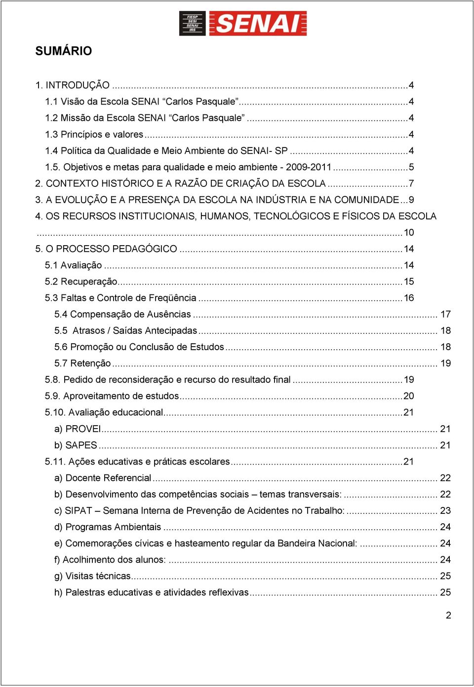 .. 9 4. OS RECURSOS INSTITUCIONAIS, HUMANOS, TECNOLÓGICOS E FÍSICOS DA ESCOLA... 10 5. O PROCESSO PEDAGÓGICO... 14 5.1 Avaliação... 14 5.2 Recuperação... 15 5.3 Faltas e Controle de Freqüência... 16 5.