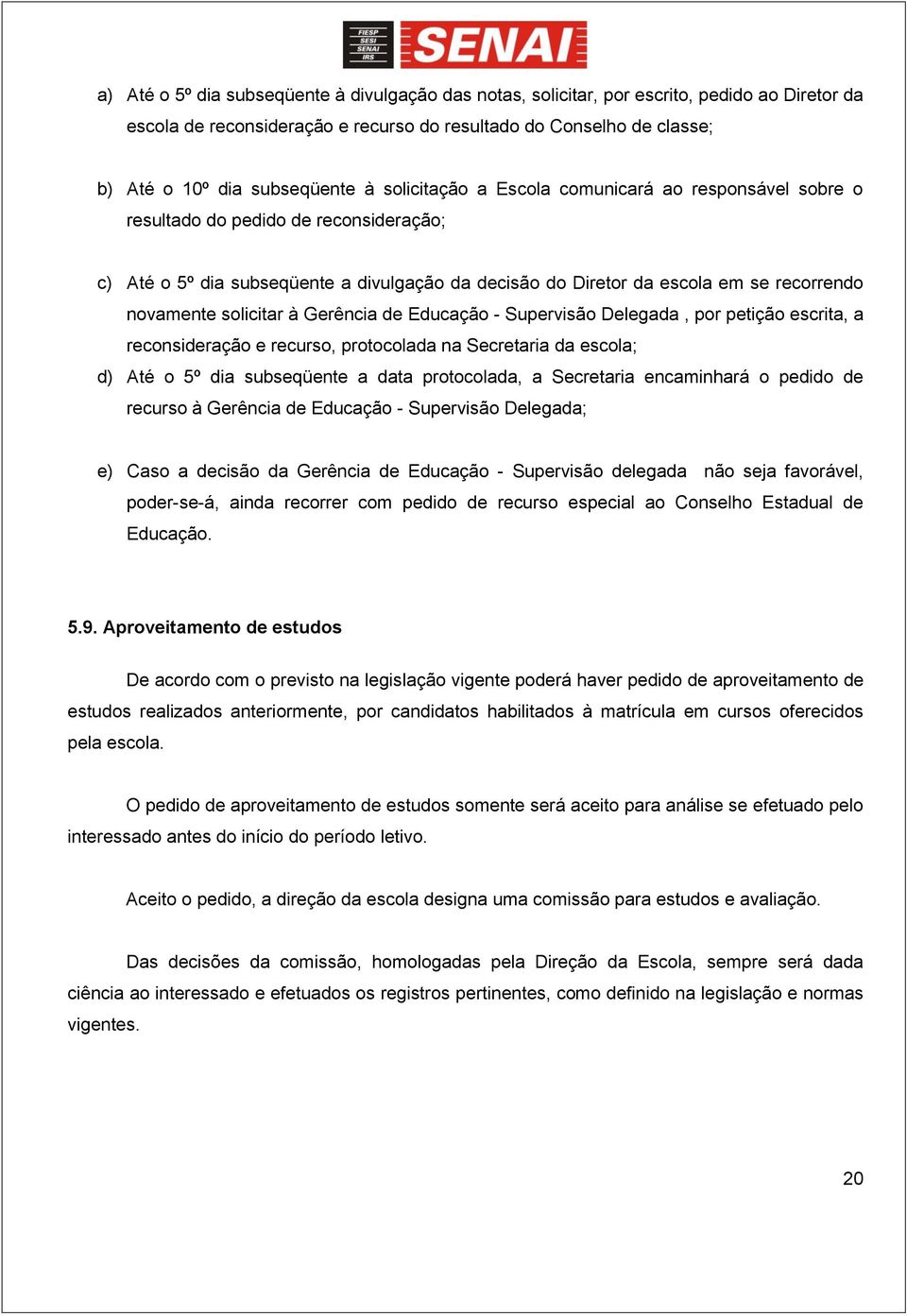 solicitar à Gerência de Educação - Supervisão Delegada, por petição escrita, a reconsideração e recurso, protocolada na Secretaria da escola; d) Até o 5º dia subseqüente a data protocolada, a