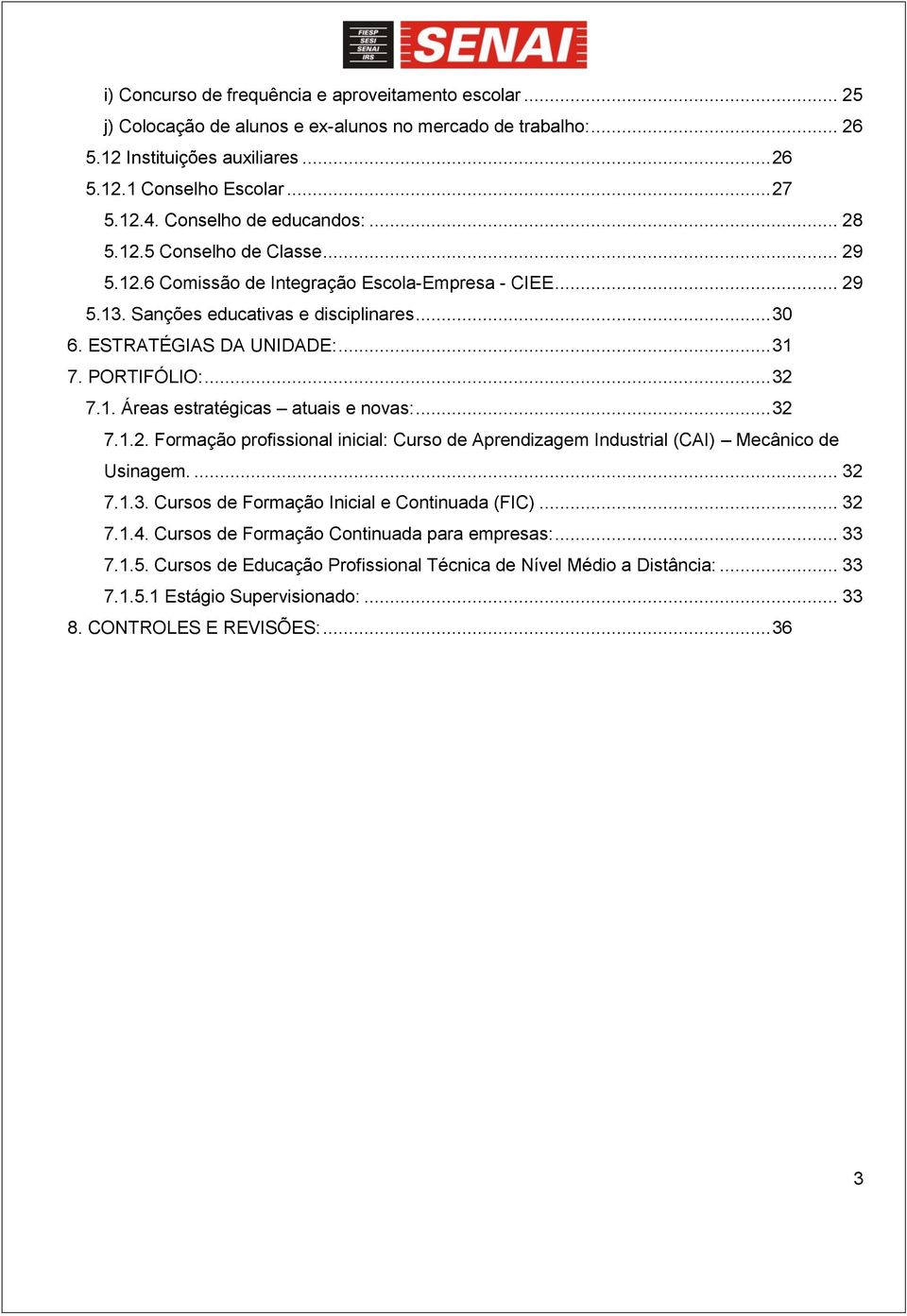 PORTIFÓLIO:... 32 7.1. Áreas estratégicas atuais e novas:... 32 7.1.2. Formação profissional inicial: Curso de Aprendizagem Industrial (CAI) Mecânico de Usinagem.... 32 7.1.3. Cursos de Formação Inicial e Continuada (FIC).