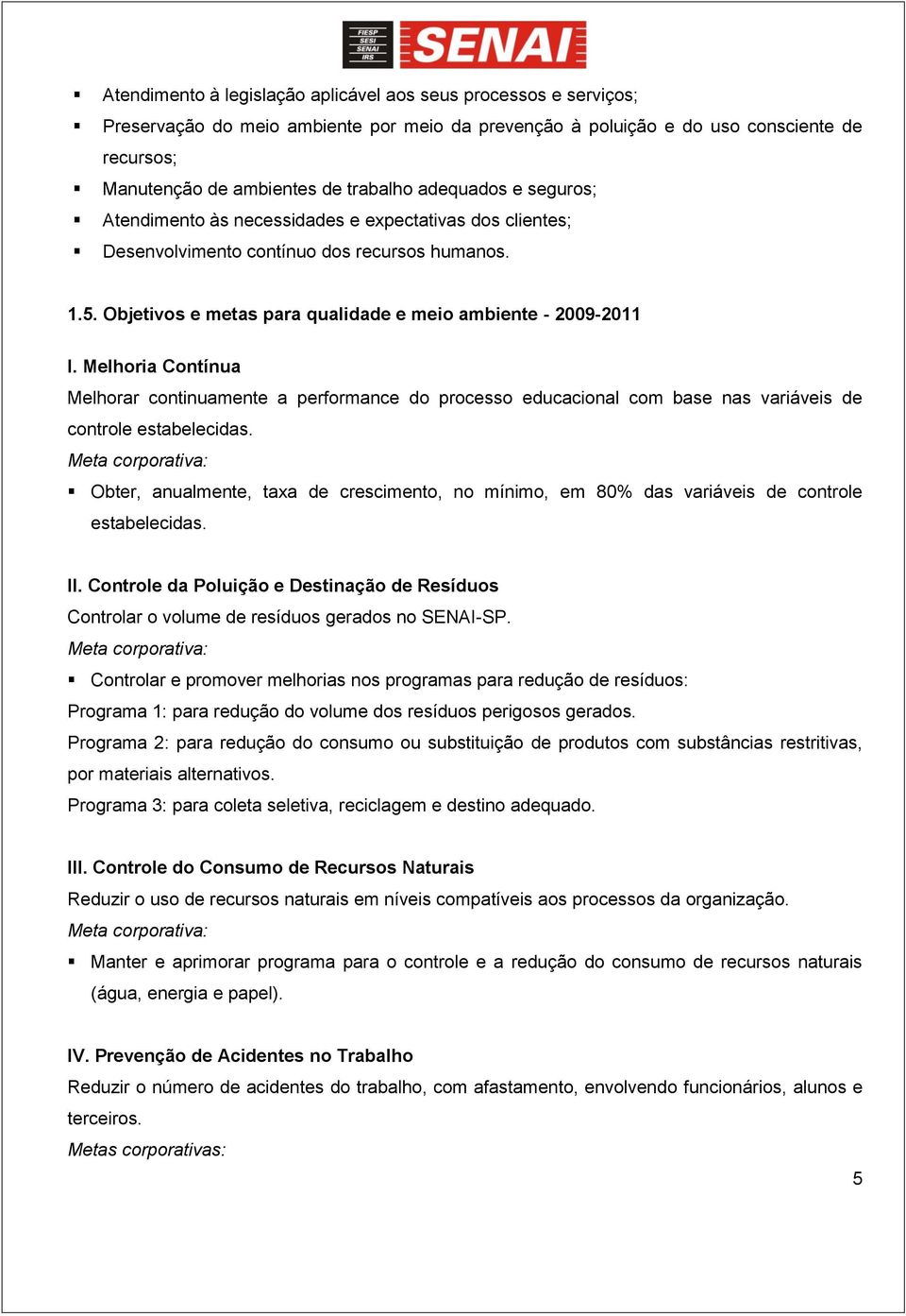 Melhoria Contínua Melhorar continuamente a performance do processo educacional com base nas variáveis de controle estabelecidas.