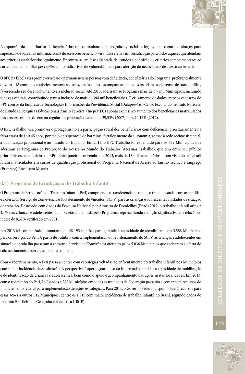 Encontra-se em fase adiantada de estudos a definição de critérios complementares ao corte de renda familiar per capita, como indicativos de vulnerabilidade para aferição da necessidade de acesso ao