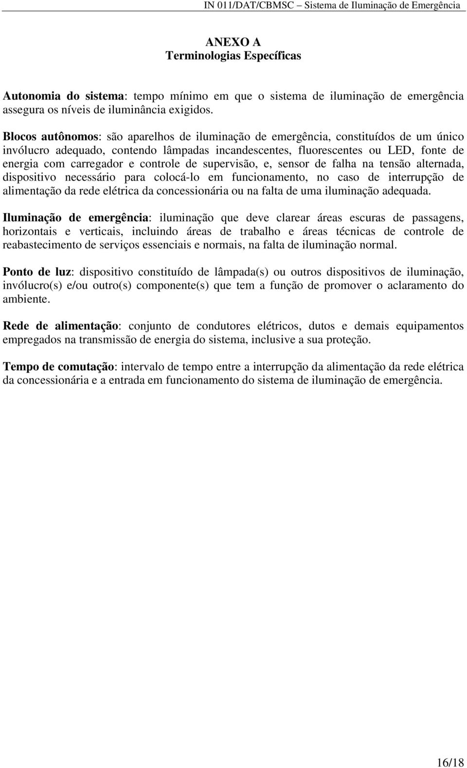 controle de supervisão, e, sensor de falha na tensão alternada, dispositivo necessário para colocá-lo em funcionamento, no caso de interrupção de alimentação da rede elétrica da concessionária ou na