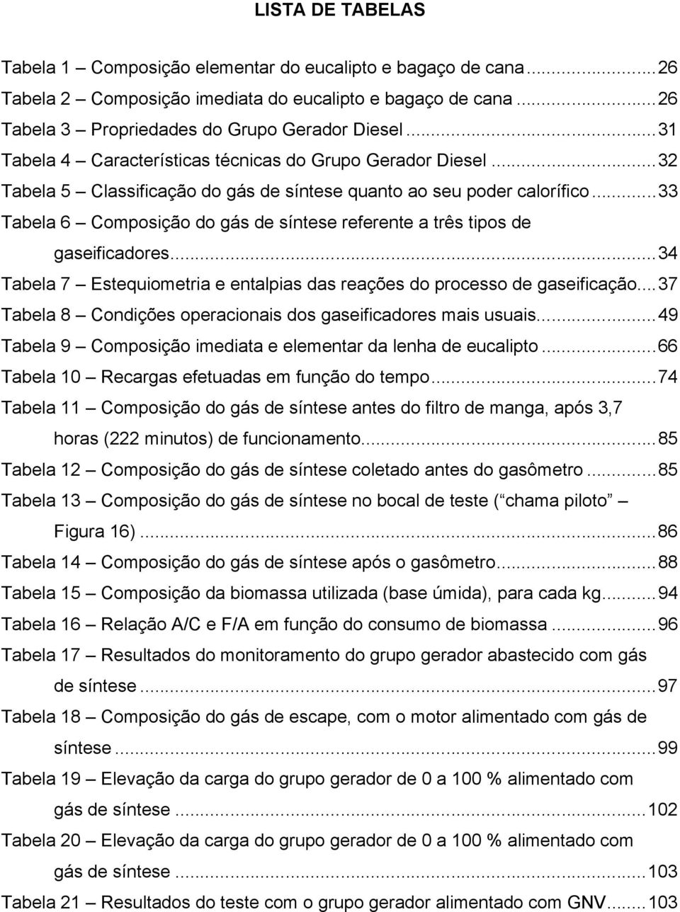 ..33 Tabela 6 Composição do gás de síntese referente a três tipos de gaseificadores...34 Tabela 7 Estequiometria e entalpias das reações do processo de gaseificação.